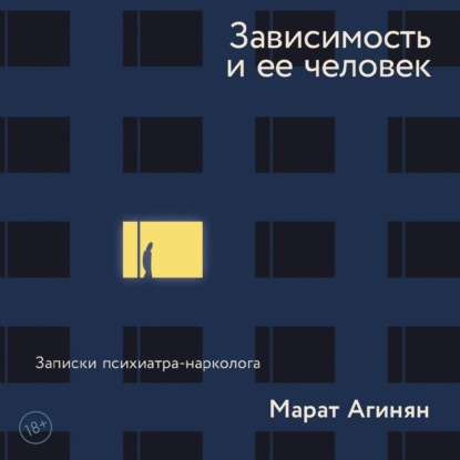 Книга Марат Агинян Зависимость и ее человек: записки психиатра-нарколога