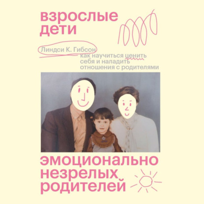 Книга Линдси Гибсон Взрослые дети эмоционально незрелых родителей. Как научиться ценить себя и наладить отношения с родителями