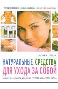 Шармен Ябсли - «Натуральные средства для ухода за собой. Более 250 продуктов, рецептов, средств и способов ухода»