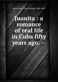 Juanita : a romance of real life in Cuba fifty years ago. --