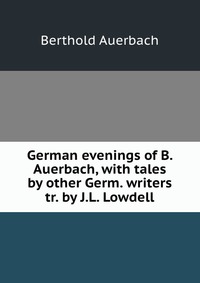 German evenings of B. Auerbach, with tales by other Germ. writers tr. by J.L. Lowdell