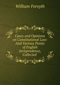 Cases and Opinions on Constitutional Law: And Various Points of English Jurisprudence, Collected