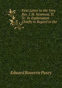 First Letter to the Very Rev. J. H. Newman, D.D.: In Explanation Chiefly in Regard to the