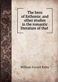 The hero of Esthonia: and other studies in the romantic literature of that