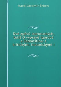 Dve zpevu staroruskych, totiz O vyprave Igorove a Zadonstina: s kritickymi, historickymi i