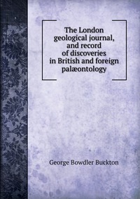 The London geological journal, and record of discoveries in British and foreign pal?ontology