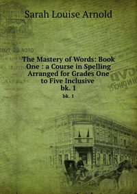 The Mastery of Words: Book One : a Course in Spelling Arranged for Grades One to Five Inclusive