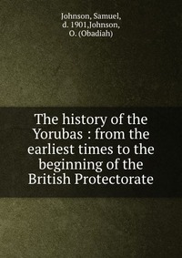 The history of the Yorubas : from the earliest times to the beginning of the British Protectorate