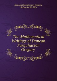 The Mathematical Writings of Duncan Farquharson Gregory