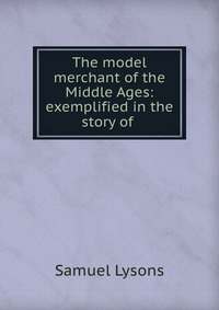 The model merchant of the Middle Ages: exemplified in the story of