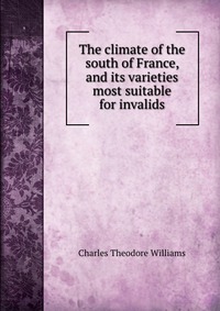 The climate of the south of France, and its varieties most suitable for invalids