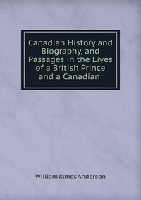 Canadian History and Biography, and Passages in the Lives of a British Prince and a Canadian