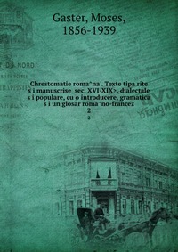 Chrestomatie roma?na?. Texte tipa?rite s?i manuscrise , dialectale s?i populare, cu o introducere, gramatica? s?i un glosar roma?no-francez