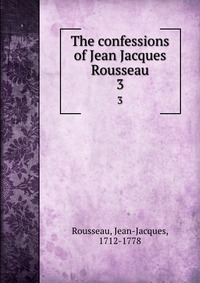 The confessions of Jean Jacques Rousseau