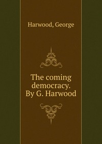 The coming democracy. By G. Harwood