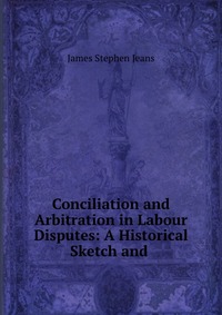 Conciliation and Arbitration in Labour Disputes: A Historical Sketch and