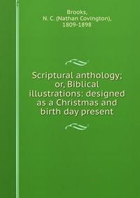 Scriptural anthology; or, Biblical illustrations: designed as a Christmas and birth day present