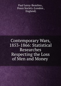 Contemporary Wars, 1853-1866: Statistical Researches Respecting the Loss of Men and Money