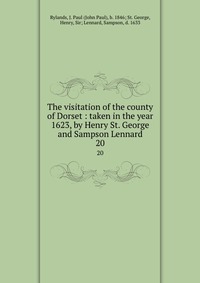 The visitation of the county of Dorset : taken in the year 1623, by Henry St. George and Sampson Lennard