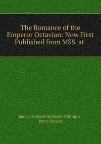 The Romance of the Emperor Octavian: Now First Published from MSS. at