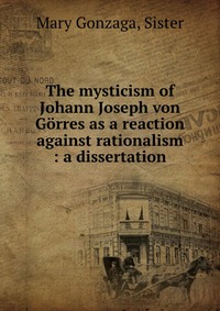 The mysticism of Johann Joseph von Gorres as a reaction against rationalism : a dissertation