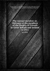 The Annual monitor. or, Obituary of the members of the Society of Friends in Great Britain and Ireland