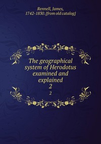 The geographical system of Herodotus examined and explained