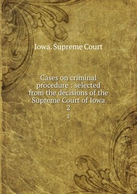 Cases on criminal procedure : selected from the decisions of the Supreme Court of Iowa