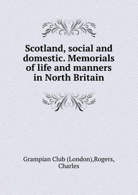 Scotland, social and domestic. Memorials of life and manners in North Britain