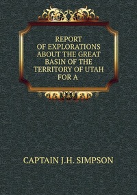 REPORT OF EXPLORATIONS ABOUT THE GREAT BASIN OF THE TERRITORY OF UTAH FOR A