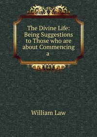 The Divine Life: Being Suggestions to Those who are about Commencing a