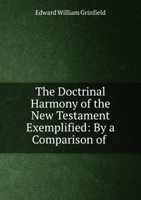 The Doctrinal Harmony of the New Testament Exemplified: By a Comparison of