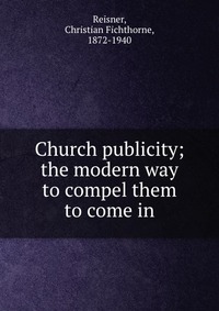 Church publicity; the modern way to compel them to come in