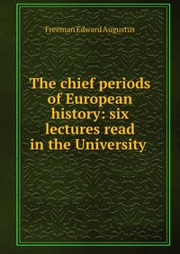 The chief periods of European history: six lectures read in the University