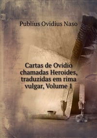 Cartas de Ovidio chamadas Heroides, traduzidas em rima vulgar, Volume 1