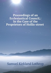 Proceedings of an Ecclesiastical Council,: In the Case of the Proprietors of Hollis-street