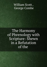 The Harmony of Phrenology with Scripture: Shewn in a Refutation of the