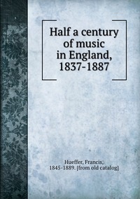 Half a century of music in England, 1837-1887