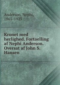 Kronet med herlighed. Fortaelling af Nephi Anderson. Oversat af John S. Hansen