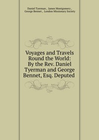 Voyages and Travels Round the World: By the Rev. Daniel Tyerman and George Bennet, Esq. Deputed