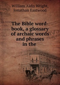 The Bible word-book, a glossary of archaic words and phrases in the