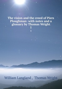 The vision and the creed of Piers Ploughman: with notes and a glossary by Thomas Wright