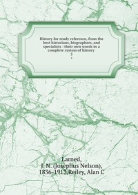 History for ready reference, from the best historians, biographers, and specialists : their own words in a complete system of history