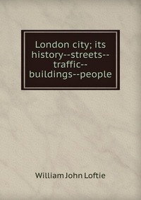 London city; its history--streets--traffic--buildings--people