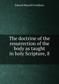 The doctrine of the resurrection of the body as taught in holy Scripture, 8