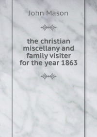 the christian miscellany and family visiter for the year 1863