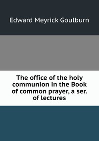 The office of the holy communion in the Book of common prayer, a ser. of lectures