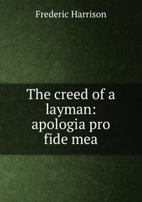 The creed of a layman: apologia pro fide mea