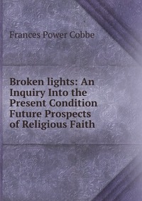 Broken lights: An Inquiry Into the Present Condition & Future Prospects of Religious Faith