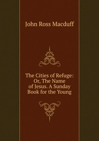 The Cities of Refuge: Or, The Name of Jesus. A Sunday Book for the Young